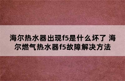 海尔热水器出现f5是什么坏了 海尔燃气热水器f5故障解决方法